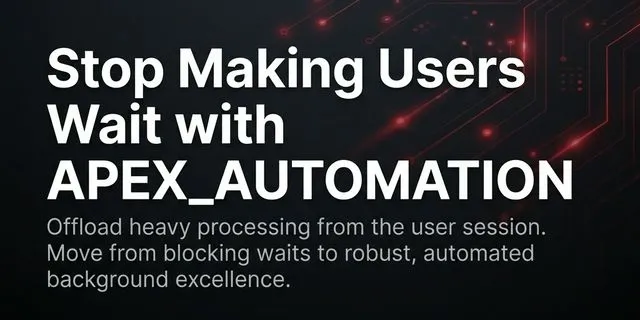 Stop Making Users Wait with APEX_AUTOMATION